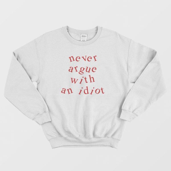 Never Argue With An Idiot Funny Sweatshirt