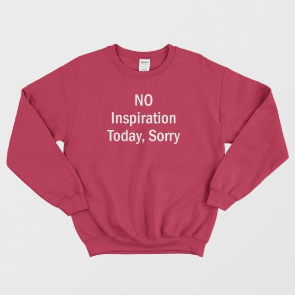 No Inspiration Today Sorry Sweatshirt