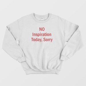 No Inspiration Today Sorry Sweatshirt 4