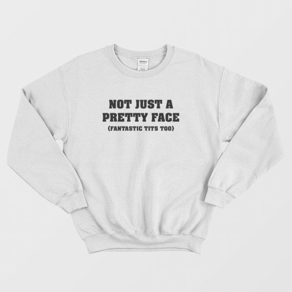 Not Just A Pretty Face Fantastic Tits Too Sweatshirt