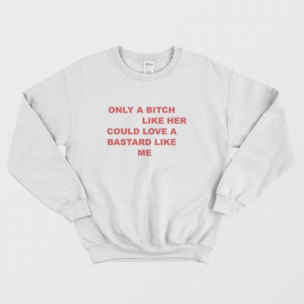 Only A Bitch Like Her Could Love A Bastard Like Me Sweatshirt