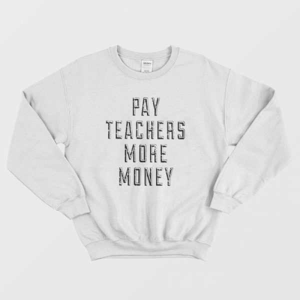 Pay Teachers More Money Sweatshirt