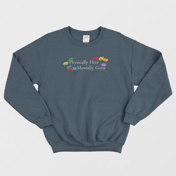 Physically Here Mentally Gone Sweatshirt