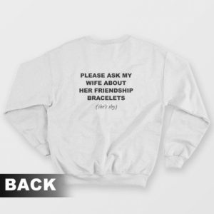 Please Ask My Wife About Her Friendship Bracelets Sweatshirt 3