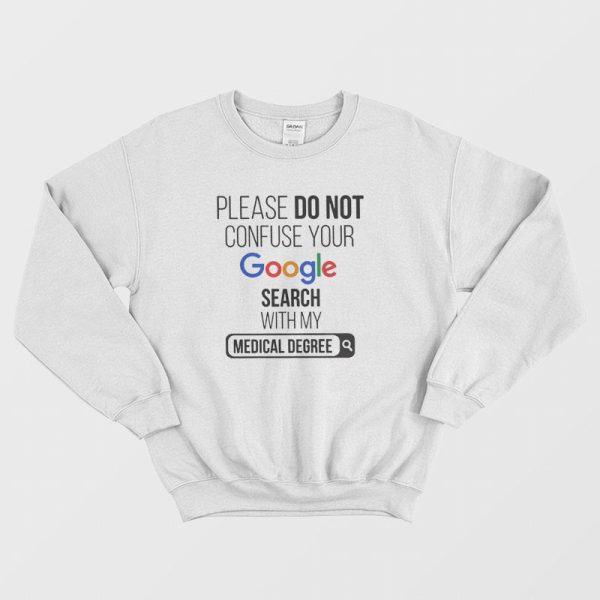 Please Don’t Confuse Your Google Search With My Medical Degree Sweatshirt