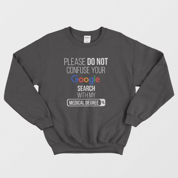 Please Don’t Confuse Your Google Search With My Medical Degree Sweatshirt