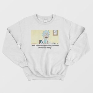 Rick Scientifically Speaking Traditions Are An Idiot Thing Sweatshirt 3