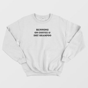 Running On Coffee and Dry Shampoo Sweatshirt 4