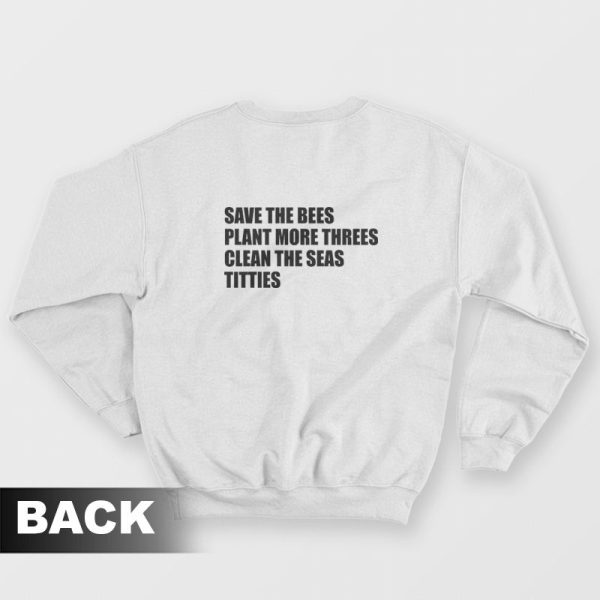 Save The Bees Plant More Threes Clean The Seas Titties Sweatshirt