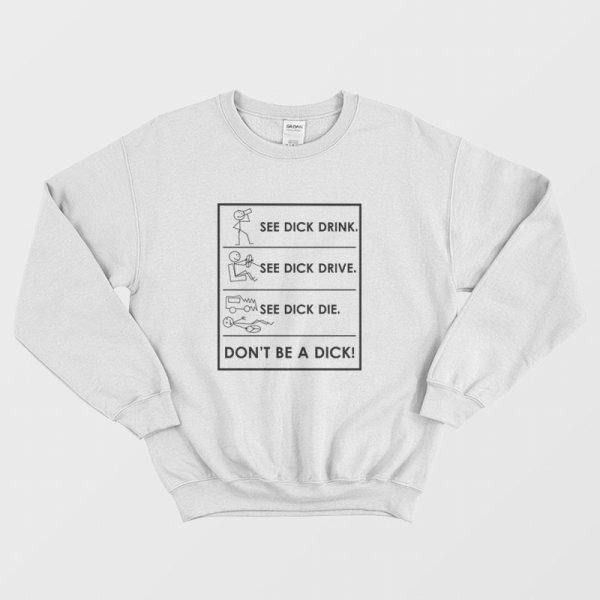 See Dick Drink See Dick Drive See Dick Die Don’t Be A Dick Sweatshirt