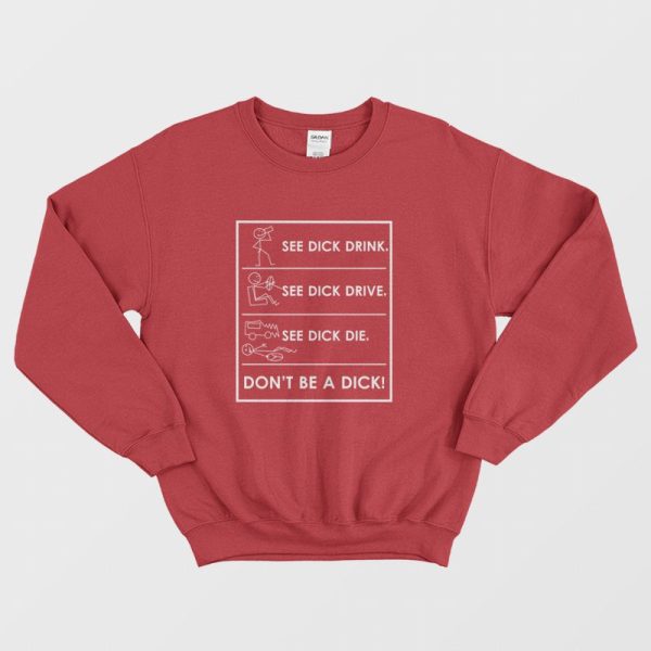 See Dick Drink See Dick Drive See Dick Die Don’t Be A Dick Sweatshirt