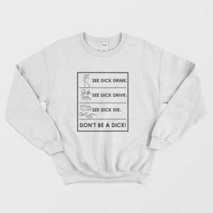 See Dick Drink See Dick Drive See Dick Die Dont Be A Dick Sweatshirt 3