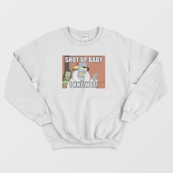 Shut Up Baby I Know It Bender Sweatshirt