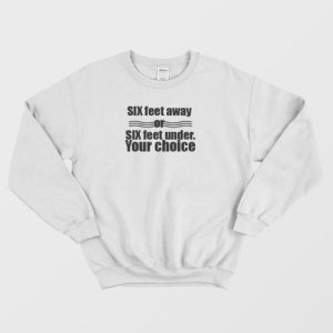 Six Feet Away Or Six Feet Under Your Choice Sweatshirt 4