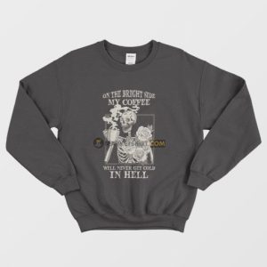 Skeleton On The Bright Side My Coffee Will Never Get Cold In Hell Sweatshirt 3