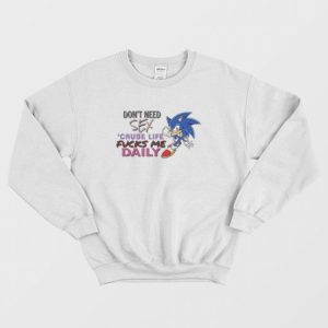 Sonic Dont Need Sex Cause Life Fucks Me Daily Sweatshirt 3