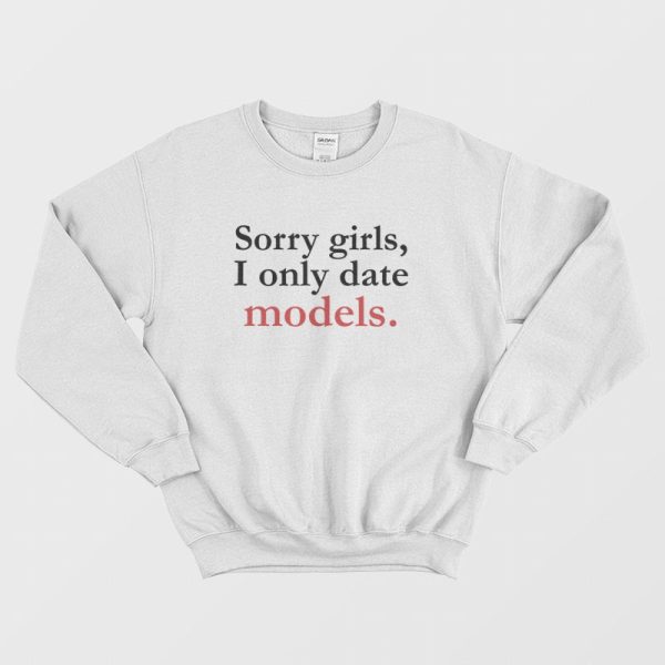 Sorry Girls I Only Date Models Sweatshirt