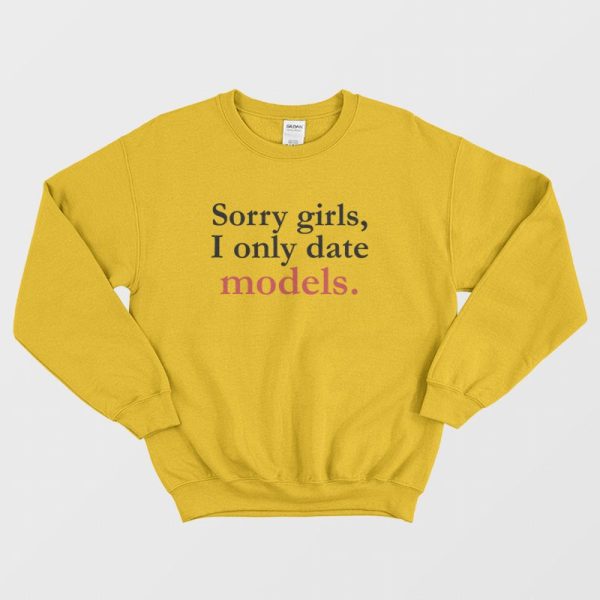 Sorry Girls I Only Date Models Sweatshirt