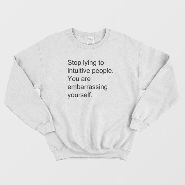 Stop Lying To Intuitive People You Are Embarrassing Yourself Sweatshirt Funny