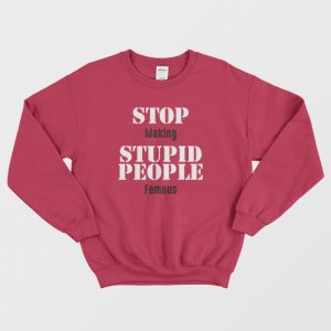 Stop Making Stupid People Famous Statement Sweatshirt 3