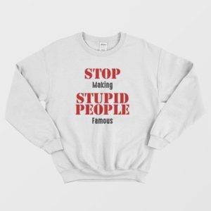 Stop Making Stupid People Famous Statement Sweatshirt 4