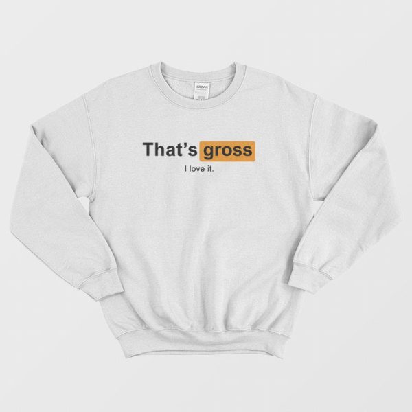 That’s Gross I Love It Sweatshirt