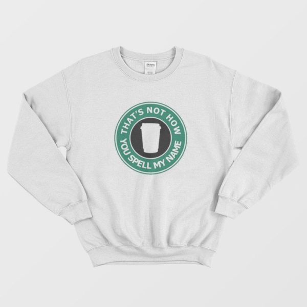 That’s Not My Name Starbucks Parody Sweatshirt