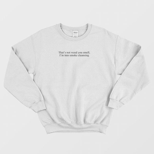 That’s Not Weed You Smell I’m Into Smoke Cleansing Sweatshirt