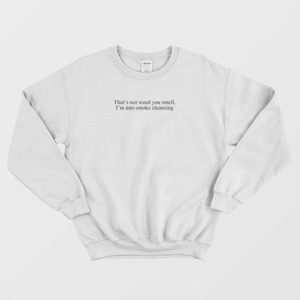 Thats Not Weed You Smell Im Into Smoke Cleansing Sweatshirt 3