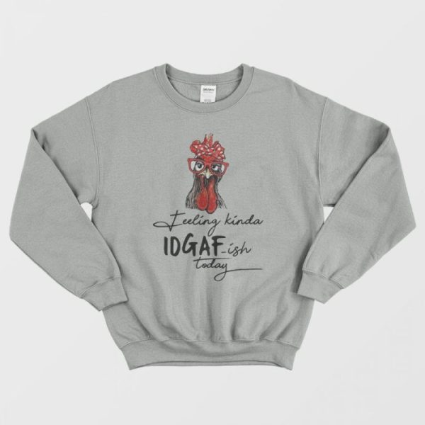 The Chicken feeling Kinda IDGAF-ish Today Sweatshirt