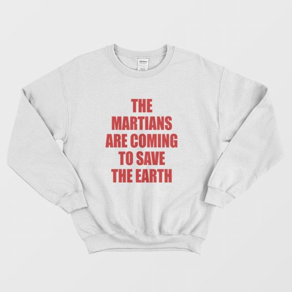 The Martians Are Coming To Save The Earth Sweatshirt