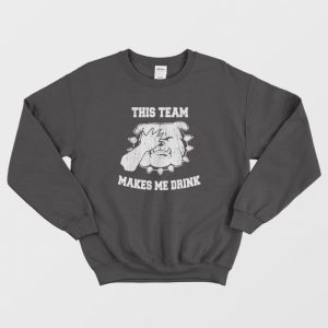 This Team Makes Me Drink Sweatshirt 3