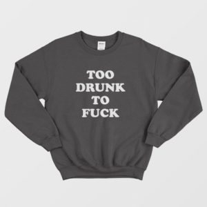 Too Drunk To Fuck Sweatshirt 3