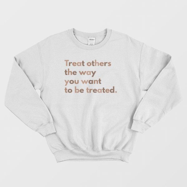 Treat Others The Way You Want To Be Treated Sweatshirt