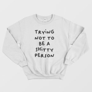 Trying Not To Be A Shitty Person Sweatshirt 3