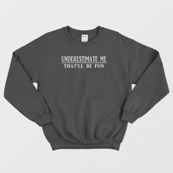 Underestimate Me That’ll Be Fun Sweatshirt