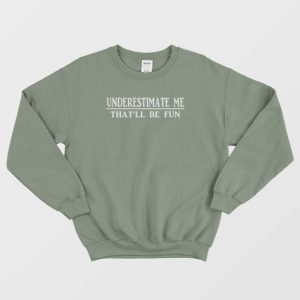 Underestimate Me Thatll Be Fun Sweatshirt 3