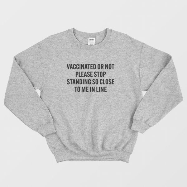 Vaccinated Or Not Please Stop Standing So Close To Me In Line Sweatshirt