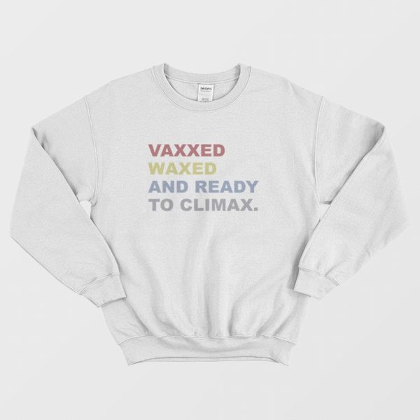 Vaxxed Waxed and Ready To Climax Sweatshirt