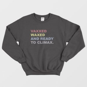 Vaxxed Waxed and Ready To Climax Sweatshirt 3