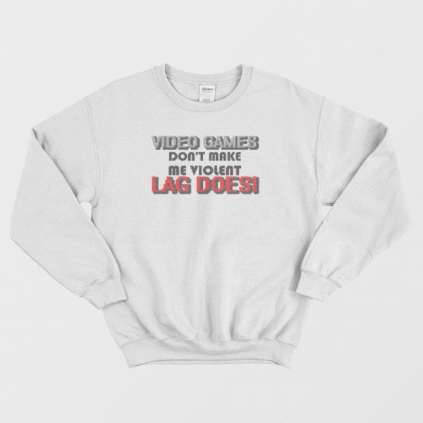 Video Games Don’t Make Me Violent Lag Does Sweatshirt