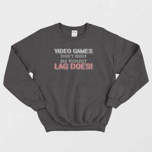 Video Games Dont Make Me Violent Lag Does Sweatshirt 3