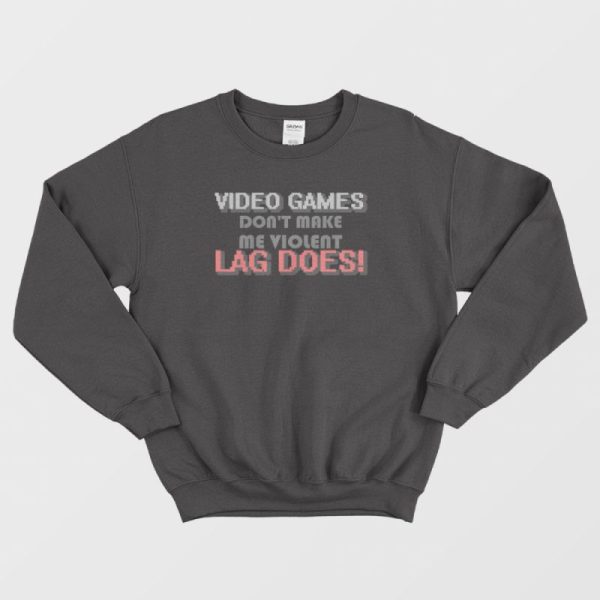 Video Games Don’t Make Me Violent Lag Does Sweatshirt