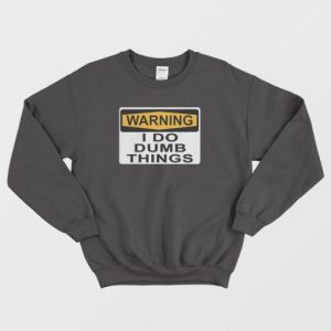 Warning I Do Dumb Things Sweatshirt 4