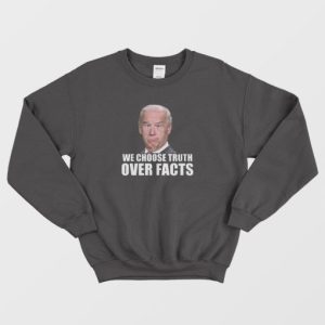 We Choose Truth Over Facts Joe Biden Sweatshirt 4