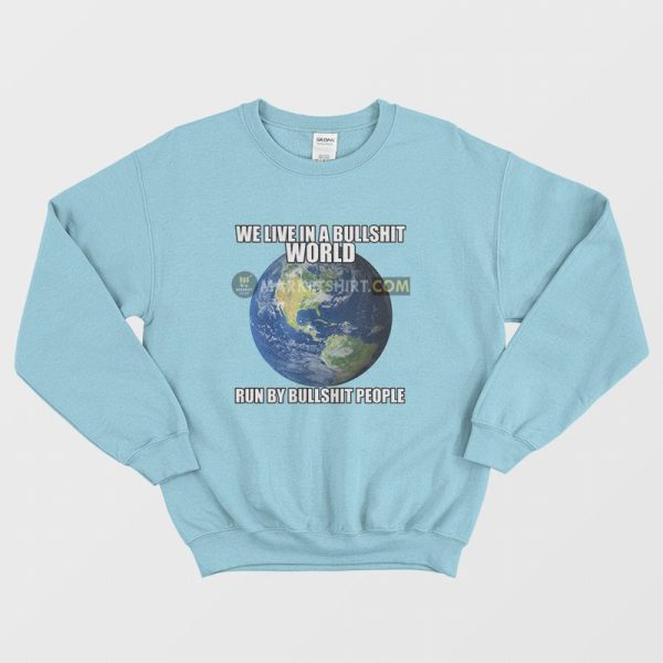 We Live In A Bullshit World Run By Bullshit People Sweatshirt