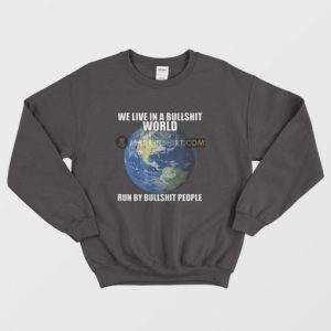 We Live In A Bullshit World Run By Bullshit People Sweatshirt 3