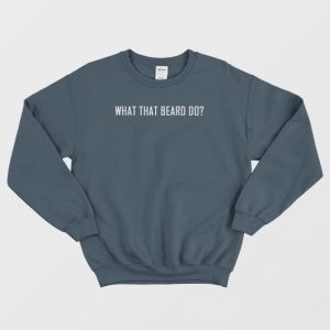 What That Beard Do Sweatshirt 3