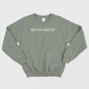 What That Beard Do Sweatshirt 4