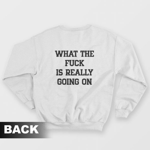 What The Fuck Is Really Going On Sweatshirt